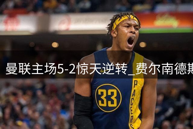 曼联主场5-2惊天逆转 费尔南德斯戴帽闪耀梦剧场
