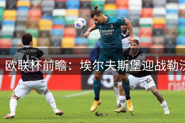 欧联杯前瞻：埃尔夫斯堡迎战勒沃库森 药厂有望小胜