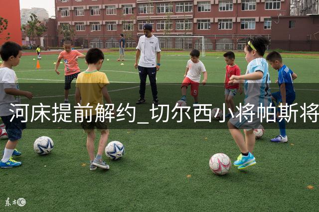 河床提前解约 切尔西小将帕斯将重返蓝军