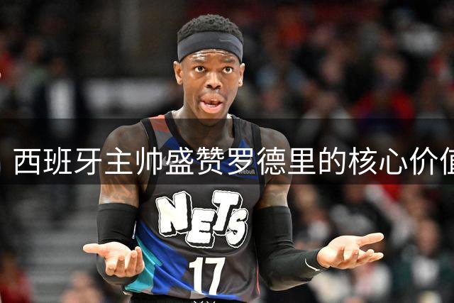 西班牙主帅盛赞罗德里的核心价值 坦诚选人唯一准则